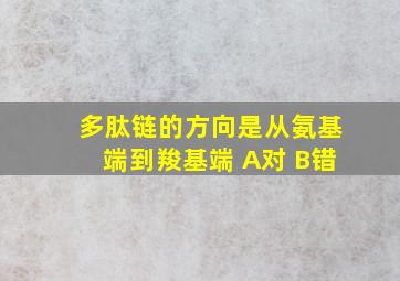 多肽链的方向是从氨基端到羧基端 A对 B错